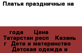 Платья праздничные на 2--3 года . › Цена ­ 1 000 - Татарстан респ., Казань г. Дети и материнство » Детская одежда и обувь   